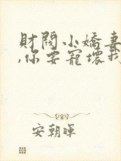 财阀小娇妻:叔,你要宠坏我了小说