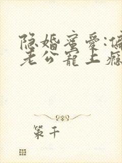 隐婚蜜爱:偏执老公宠上瘾免费