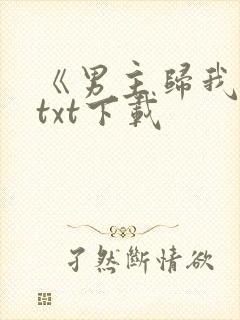 《男主归我了》txt下载封面