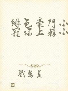 绯色豪门小娇妻宠你上瘾小说免费阅读