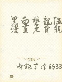 黑白双龙伍六七漫画免费观看