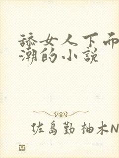 舔女人下面到高潮的小说