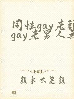 同性gay老头gay老男人无套