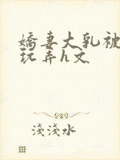 娇妻大乳被领导玩弄h文