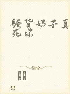 骚货奶子真大操死你