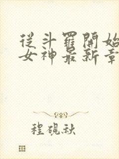 从斗罗开始俘获女神最新章节目录