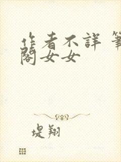 作者不详 笔趣阁女女