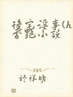 后宅淫事(h)香艳小说