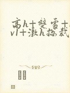 高h+双处+1v1+激h总裁小说