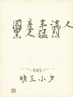 国产丰满人妻被黑人猛烈