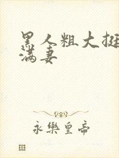 黑人粗大挺进灌满妻