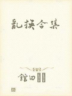 乱换合集