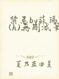 禁忌by苏玛丽(h)无删减笔趣阁