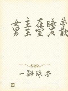 女主在睡梦中被男主室友欺负小说