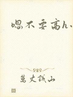 嗯不要高h小说