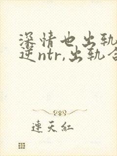 深情也出轨1(逆ntr,出轨合集)(点我就能发财