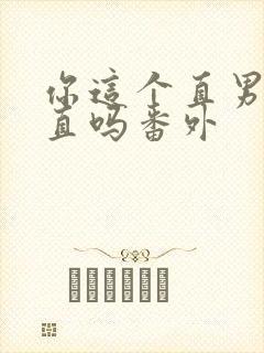 你这个直男 保直吗番外