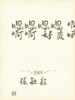 嗯嗯嗯嗯 啊啊啊啊 好爽哦