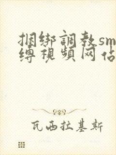 捆绑调教sm束缚视频网站