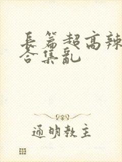 长篇超高辣h文合集乱