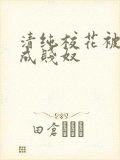 清纯校花被调教成贱奴