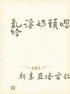 乱淫奶头嗯啊呻吟封面