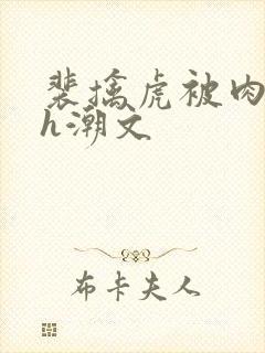 裴擒虎被肉干高h潮文