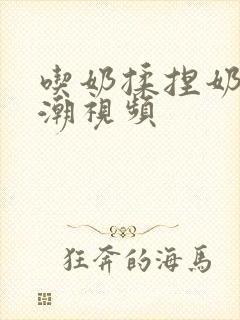 吃奶揉捏奶头高潮视频封面