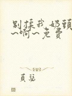 别揉我奶头～嗯~啊~免费