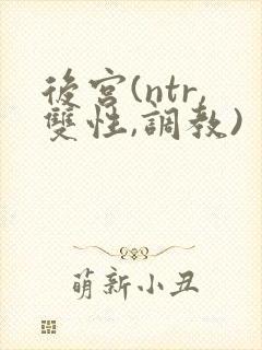后宫(ntr,双性,调教)
