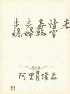 步步春情老谢儿媳妇韩雪