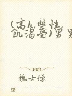 (高h,双性,饥渴受)男男