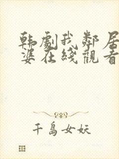 韩剧我邻居的老婆在线观看电视剧