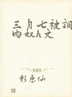 三月七被调教成肉奴h文