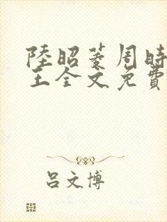 陆昭菱周时阅晋王全文免费阅读
