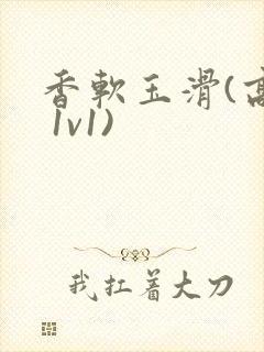 香软玉滑(高h 1v1)