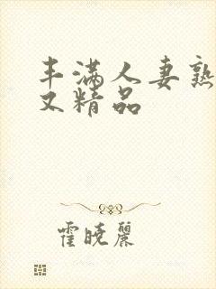 丰满人妻熟妇乱又精品