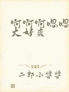 啊啊啊嗯嗯嗯好大好爽