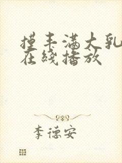 摸丰满大乳奶水在线播放