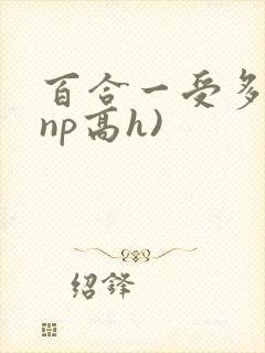 百合一受多攻(np高h)