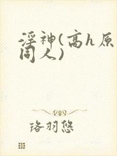 淫神(高h原神同人)