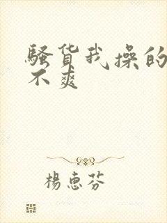 骚货我操的你爽不爽