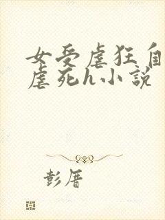 女受虐狂自愿淫虐死h小说