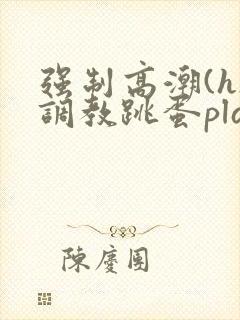 强制高潮(h)调教跳蛋play