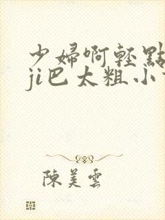 少妇啊轻点灬大ji巴太粗小说