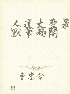 人道大圣最新莫默笔趣阁