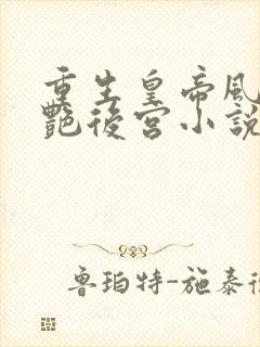 重生皇帝风流猎艳后宫小说