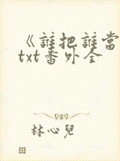 《谁把谁当真》txt番外全封面