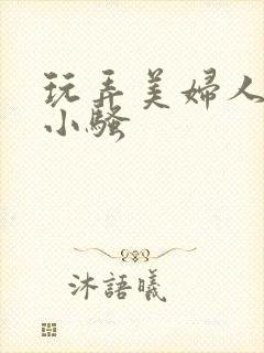 玩弄美妇人妻的小骚