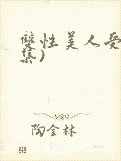 双性美人受(合集)